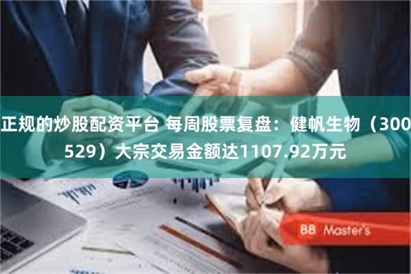 正规的炒股配资平台 每周股票复盘:健帆生物(300529)大宗交易金额达1107.92万元