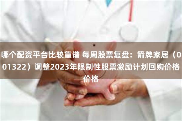 哪个配资平台比较靠谱 每周股票复盘：箭牌家居（001322）调整2023年限制性股票激励计划回购价格