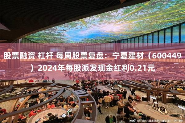 股票融资 杠杆 每周股票复盘：宁夏建材（600449）2024年每股派发现金红利0.21元