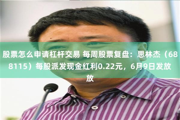 股票怎么申请杠杆交易 每周股票复盘：思林杰（688115）每股派发现金红利0.22元，6月9日发放