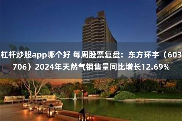 杠杆炒股app哪个好 每周股票复盘：东方环宇（603706）2024年天然气销售量同比增长12.69%