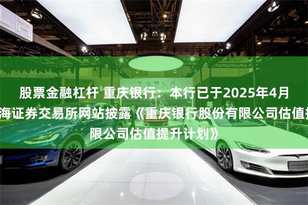 股票金融杠杆 重庆银行：本行已于2025年4月26日在上海证券交易所网站披露《重庆银行股份有限公司估值提升计划》