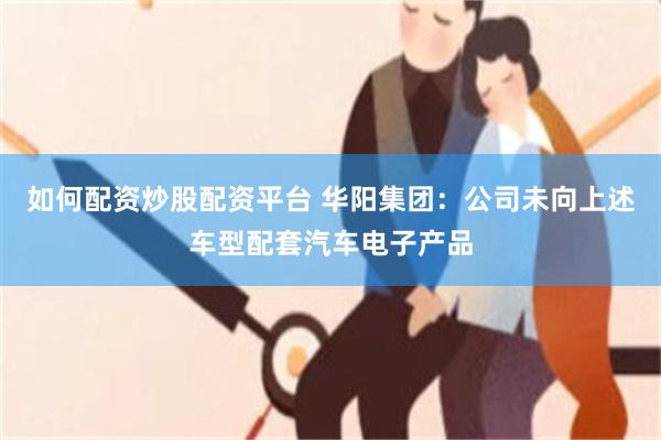 如何配资炒股配资平台 华阳集团：公司未向上述车型配套汽车电子产品