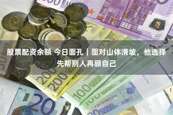 股票配资余额 今日面孔｜面对山体滑坡，他选择先帮别人再顾自己