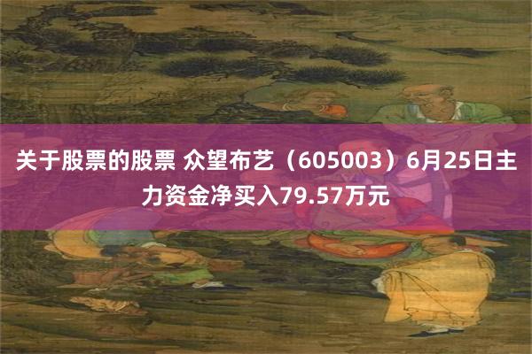 关于股票的股票 众望布艺（605003）6月25日主力资金净买入79.57万元