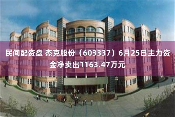 民间配资盘 杰克股份（603337）6月25日主力资金净卖出1163.47万元