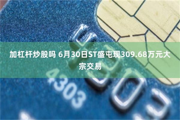 加杠杆炒股吗 6月30日ST盛屯现309.68万元大宗交易