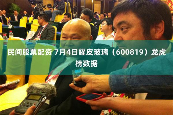 民间股票配资 7月4日耀皮玻璃（600819）龙虎榜数据