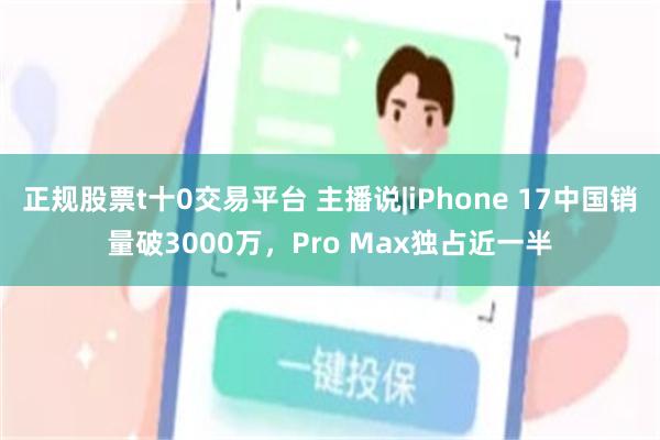 正规股票t十0交易平台 主播说|iPhone 17中国销量破3000万，Pro Max独占近一半