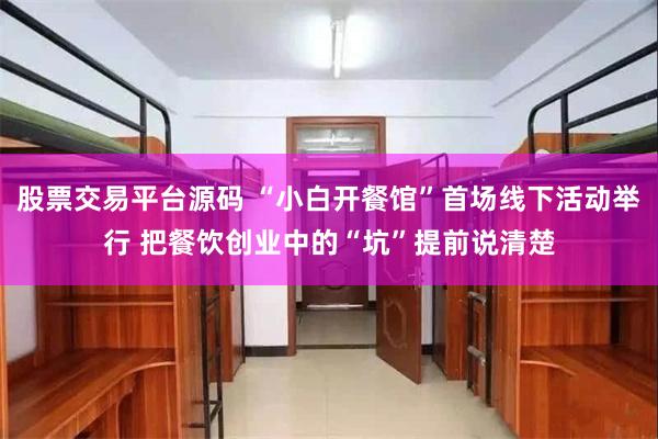 股票交易平台源码 “小白开餐馆”首场线下活动举行 把餐饮创业中的“坑”提前说清楚