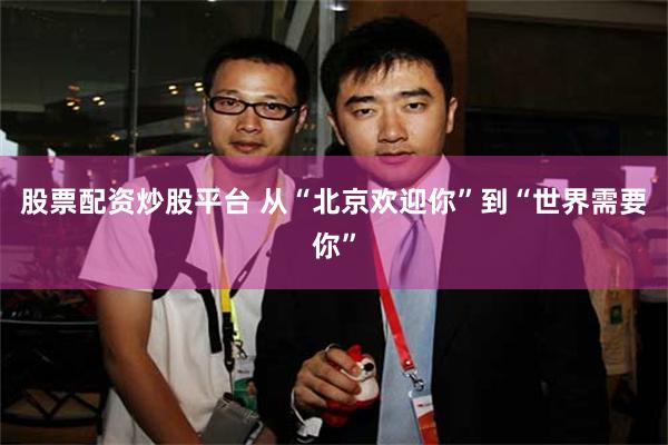 股票配资炒股平台 从“北京欢迎你”到“世界需要你”