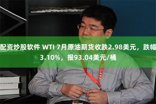 配资炒股软件 WTI 7月原油期货收跌2.98美元，跌幅3.10%，报93.04美元/桶