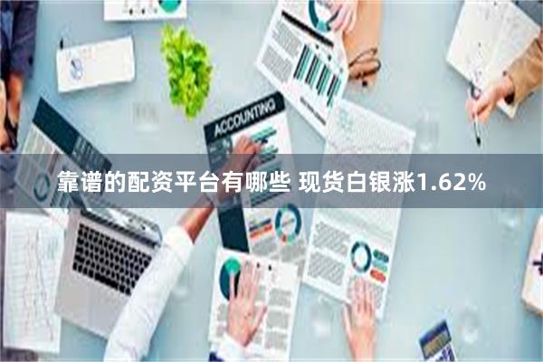 靠谱的配资平台有哪些 现货白银涨1.62%