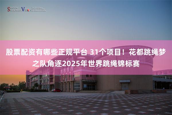 股票配资有哪些正规平台 31个项目！花都跳绳梦之队角逐2025年世界跳绳锦标赛