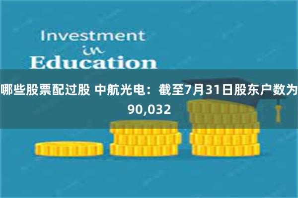 哪些股票配过股 中航光电：截至7月31日股东户数为90,032