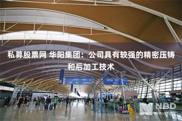私募股票网 华阳集团：公司具有较强的精密压铸和后加工技术