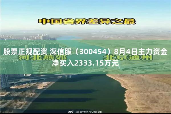 股票正规配资 深信服（300454）8月4日主力资金净买入2333.15万元