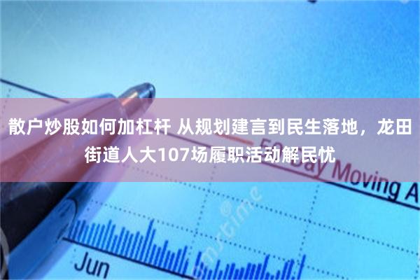 散户炒股如何加杠杆 从规划建言到民生落地，龙田街道人大107场履职活动解民忧