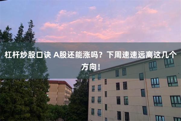 杠杆炒股口诀 A股还能涨吗？下周速速远离这几个方向！