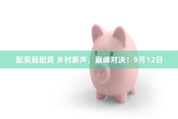 配资股配资 乡村新声，巅峰对决！9月12日
