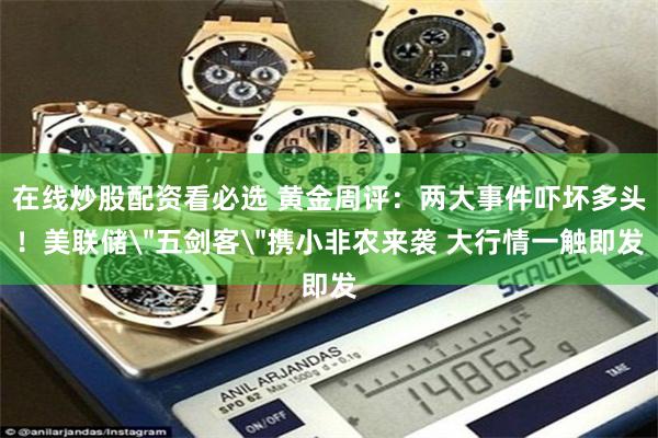 在线炒股配资看必选 黄金周评：两大事件吓坏多头！美联储