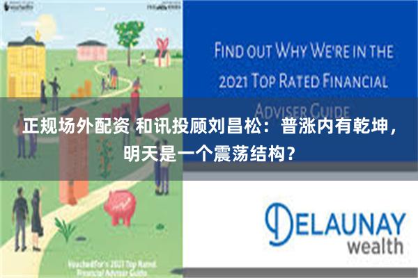 正规场外配资 和讯投顾刘昌松：普涨内有乾坤，明天是一个震荡结构？
