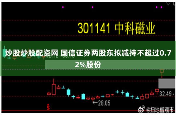 炒股炒股配资网 国信证券两股东拟减持不超过0.72%股份