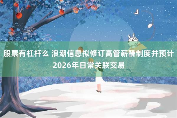 股票有杠杆么 浪潮信息拟修订高管薪酬制度并预计2026年日常关联交易