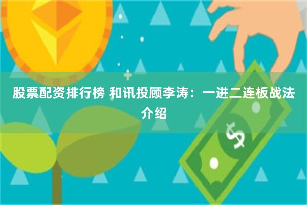 股票配资排行榜 和讯投顾李涛：一进二连板战法介绍