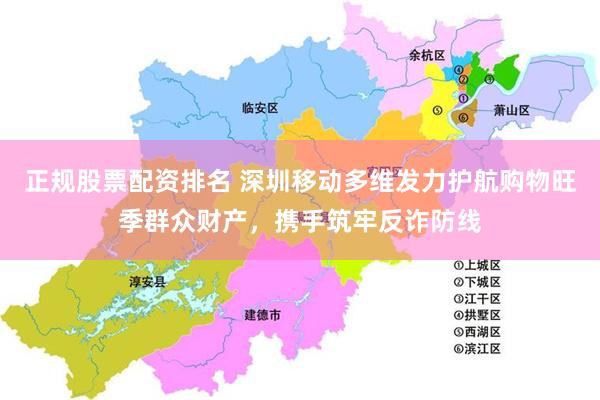 正规股票配资排名 深圳移动多维发力护航购物旺季群众财产,携手筑牢反诈防线