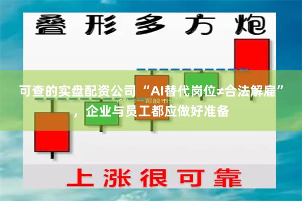 可查的实盘配资公司 “AI替代岗位≠合法解雇”，企业与员工都应做好准备