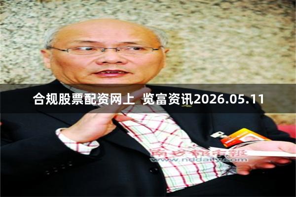合规股票配资网上  览富资讯2026.05.11