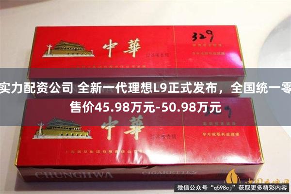 实力配资公司 全新一代理想L9正式发布，全国统一零售价45.98万元-50.98万元