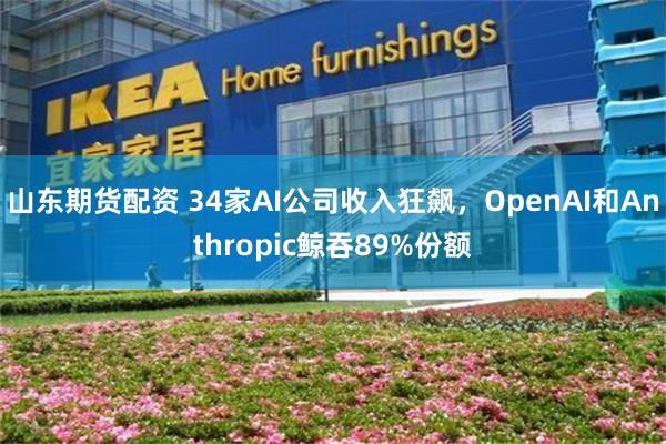 山东期货配资 34家AI公司收入狂飙，OpenAI和Anthropic鲸吞89%份额