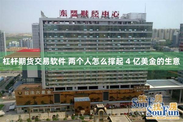 杠杆期货交易软件 两个人怎么撑起 4 亿美金的生意