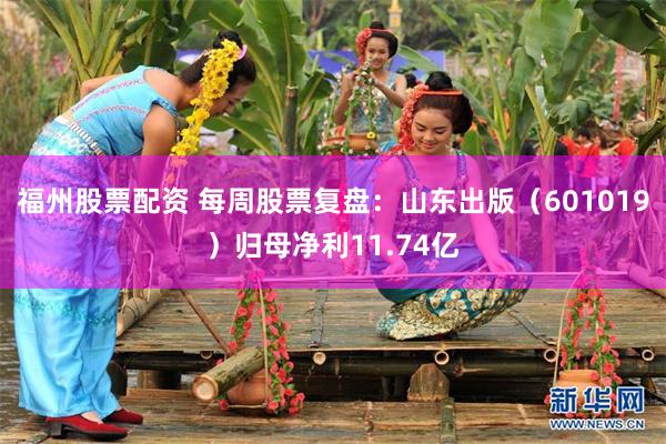 福州股票配资 每周股票复盘：山东出版（601019）归母净利11.74亿