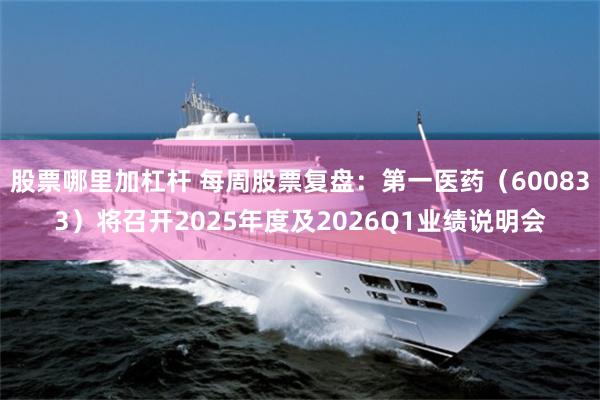 股票哪里加杠杆 每周股票复盘：第一医药（600833）将召开2025年度及2026Q1业绩说明会