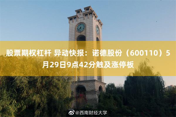 股票期权杠杆 异动快报:诺德股份(600110)5月29日9点42分触及涨停板