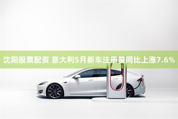 沈阳股票配资 意大利5月新车注册量同比上涨7.6%