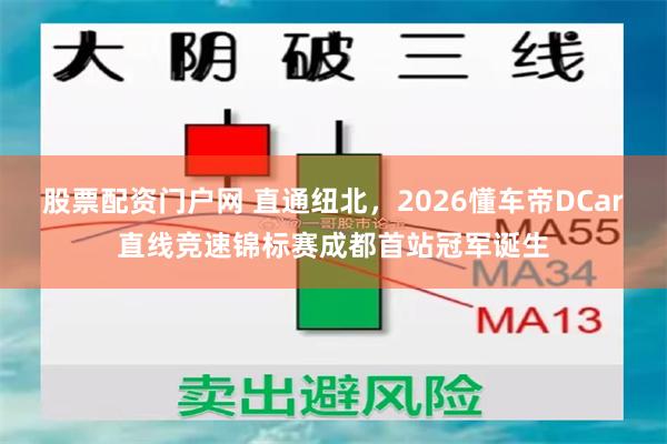 股票配资门户网 直通纽北，2026懂车帝DCar直线竞速锦标赛成都首站冠军诞生