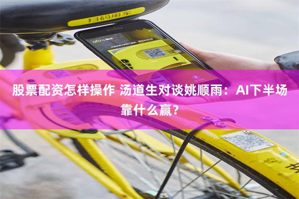 股票配资怎样操作 汤道生对谈姚顺雨:AI下半场靠什么赢?