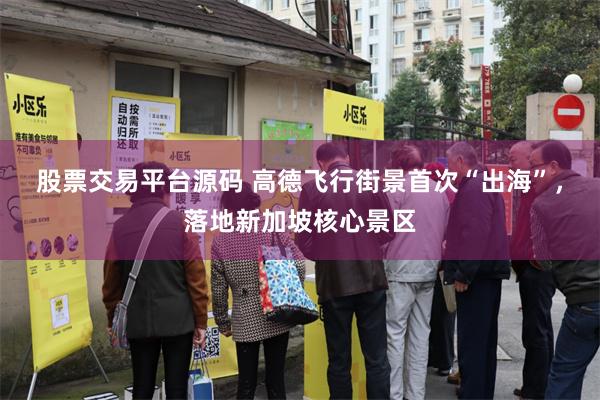 股票交易平台源码 高德飞行街景首次“出海”，落地新加坡核心景区