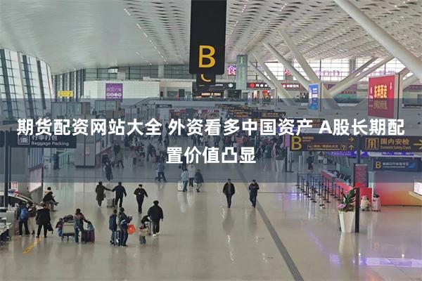 期货配资网站大全 外资看多中国资产 A股长期配置价值凸显