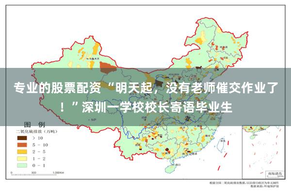 专业的股票配资 “明天起,没有老师催交作业了!”深圳一学校校长寄语毕业生