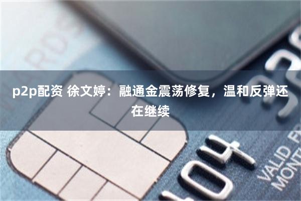 p2p配资 徐文婷：融通金震荡修复，温和反弹还在继续