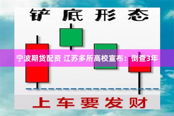 宁波期货配资 江苏多所高校宣布:倒查3年