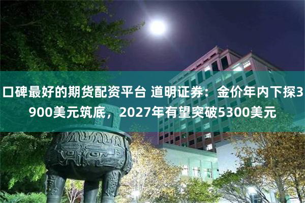 口碑最好的期货配资平台 道明证券：金价年内下探3900美元筑底，2027年有望突破5300美元