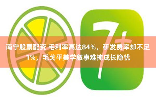 南宁股票配资 毛利率高达84%,研发费率却不足1%,毛戈平美学叙事难掩成长隐忧