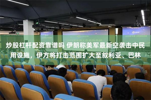 炒股杠杆配资靠谱吗 伊朗称美军最新空袭击中民用设施,伊方将打击范围扩大至叙利亚、巴林