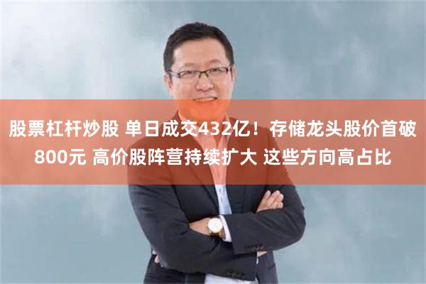 股票杠杆炒股 单日成交432亿!存储龙头股价首破800元 高价股阵营持续扩大 这些方向高占比
